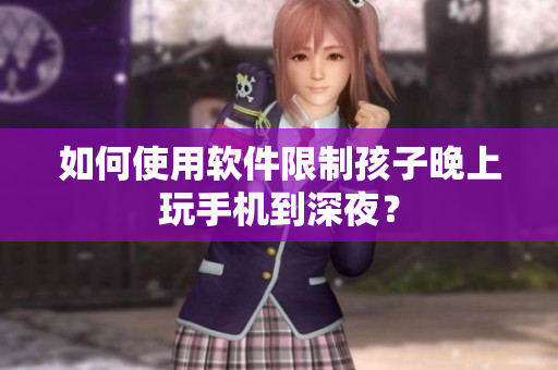 如何使用软件限制孩子晚上玩手机到深夜？