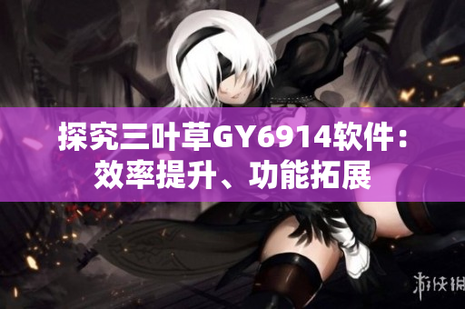 探究三叶草GY6914软件：效率提升、功能拓展