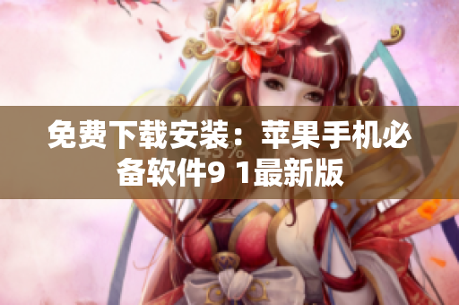 免费下载安装：苹果手机必备软件9 1最新版