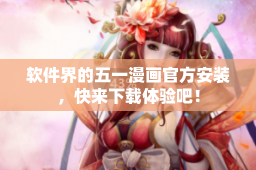软件界的五一漫画官方安装，快来下载体验吧！