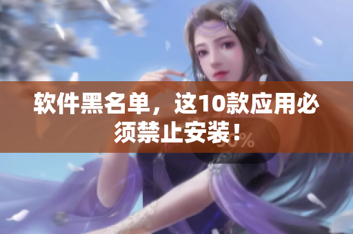 软件黑名单，这10款应用必须禁止安装！
