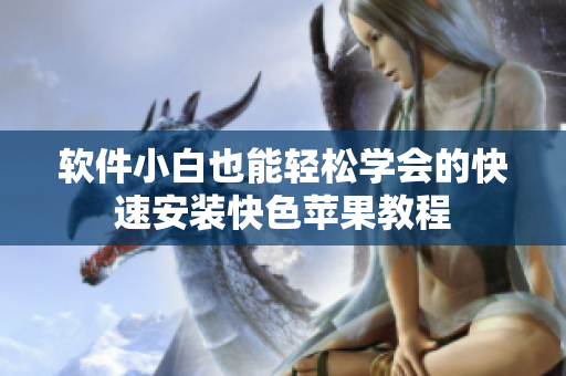 软件小白也能轻松学会的快速安装快色苹果教程