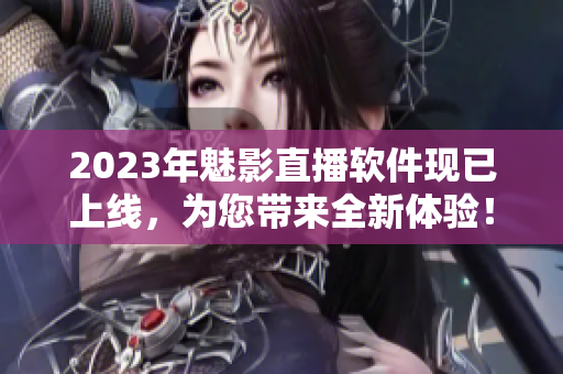 2023年魅影直播软件现已上线，为您带来全新体验！