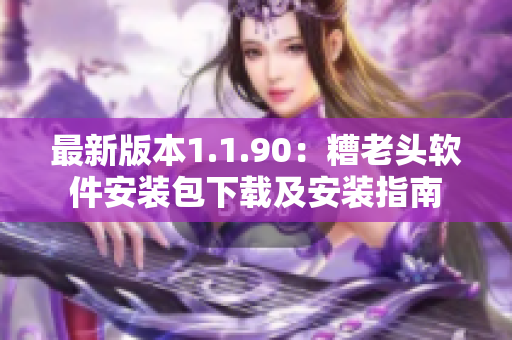 最新版本1.1.90：糟老头软件安装包下载及安装指南