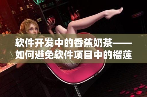 软件开发中的香蕉奶茶——如何避免软件项目中的榴莲丝瓜