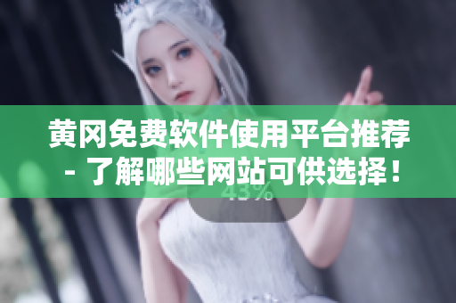 黄冈免费软件使用平台推荐 - 了解哪些网站可供选择！