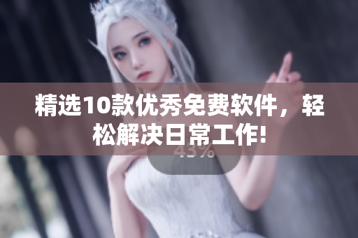 精选10款优秀免费软件，轻松解决日常工作!