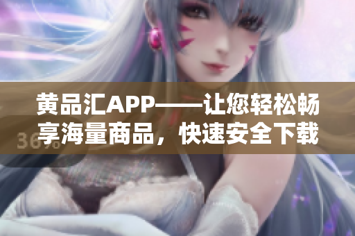黄品汇APP——让您轻松畅享海量商品，快速安全下载