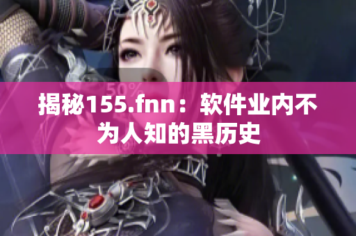 揭秘155.fnn：软件业内不为人知的黑历史