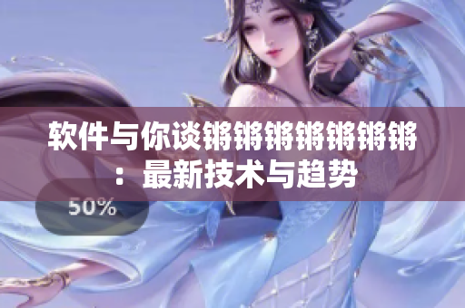 软件与你谈锵锵锵锵锵锵锵：最新技术与趋势