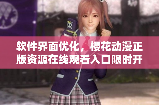 软件界面优化，樱花动漫正版资源在线观看入口限时开放