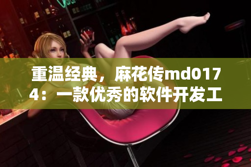 重温经典，麻花传md0174：一款优秀的软件开发工具