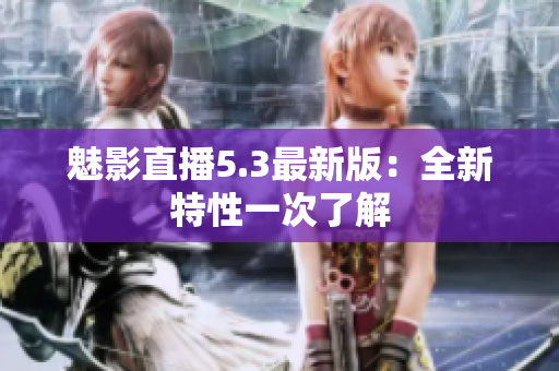 魅影直播5.3最新版：全新特性一次了解