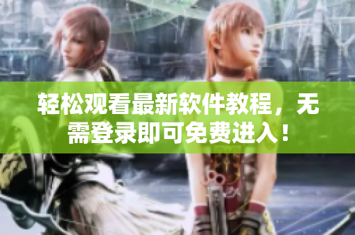 轻松观看最新软件教程，无需登录即可免费进入！