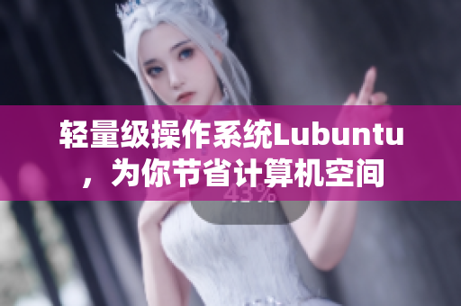 轻量级操作系统Lubuntu，为你节省计算机空间
