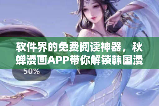 软件界的免费阅读神器，秋蝉漫画APP带你解锁韩国漫画!