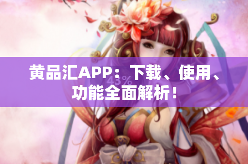 黄品汇APP：下载、使用、功能全面解析！