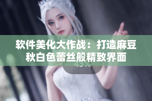 软件美化大作战：打造麻豆秋白色蕾丝般精致界面