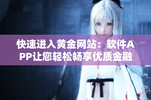 快速进入黄金网站：软件APP让您轻松畅享优质金融服务