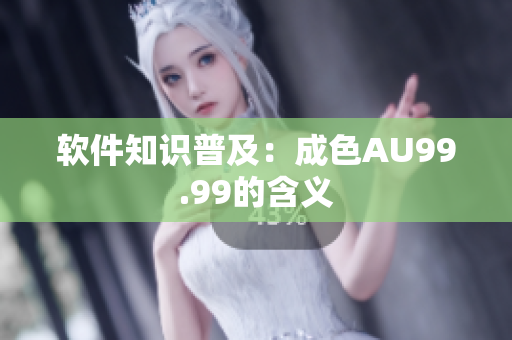 软件知识普及：成色AU99.99的含义