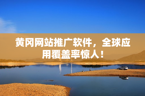 黄冈网站推广软件，全球应用覆盖率惊人！