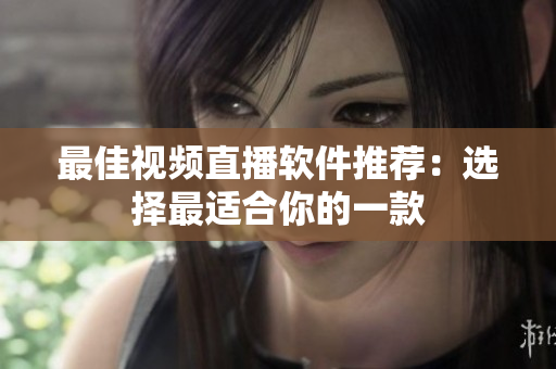 最佳视频直播软件推荐：选择最适合你的一款