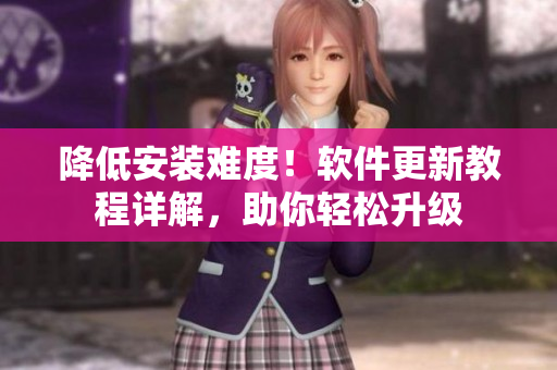 降低安装难度！软件更新教程详解，助你轻松升级