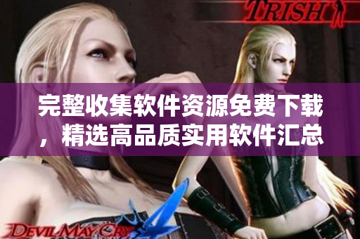完整收集软件资源免费下载，精选高品质实用软件汇总