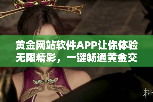 黄金网站软件APP让你体验无限精彩，一键畅通黄金交易之门