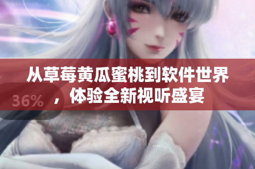 从草莓黄瓜蜜桃到软件世界，体验全新视听盛宴