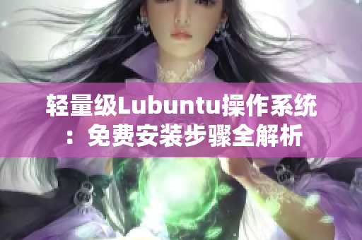 轻量级Lubuntu操作系统：免费安装步骤全解析