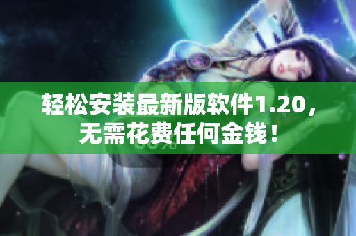 轻松安装最新版软件1.20，无需花费任何金钱！