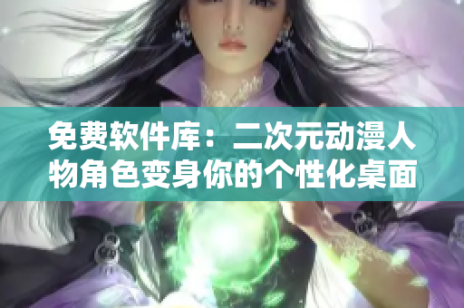 免费软件库：二次元动漫人物角色变身你的个性化桌面壁纸