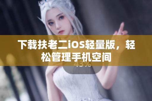 下载扶老二iOS轻量版，轻松管理手机空间