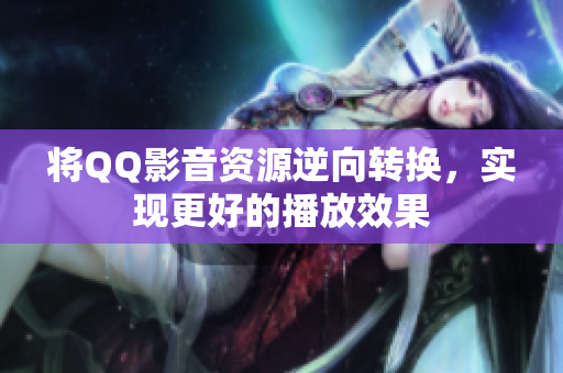 将QQ影音资源逆向转换，实现更好的播放效果