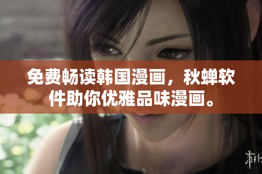 免费畅读韩国漫画，秋蝉软件助你优雅品味漫画。