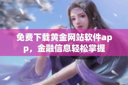 免费下载黄金网站软件app，金融信息轻松掌握