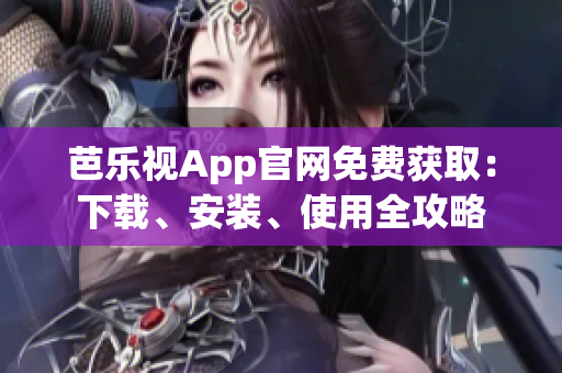 芭乐视App官网免费获取：下载、安装、使用全攻略