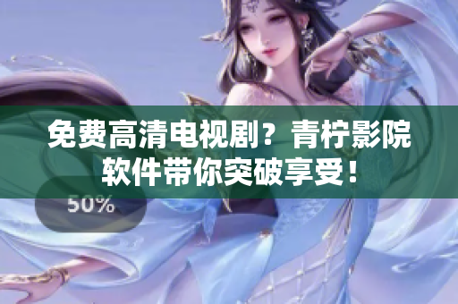 免费高清电视剧？青柠影院软件带你突破享受！