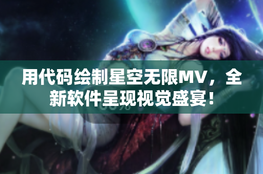 用代码绘制星空无限MV，全新软件呈现视觉盛宴！