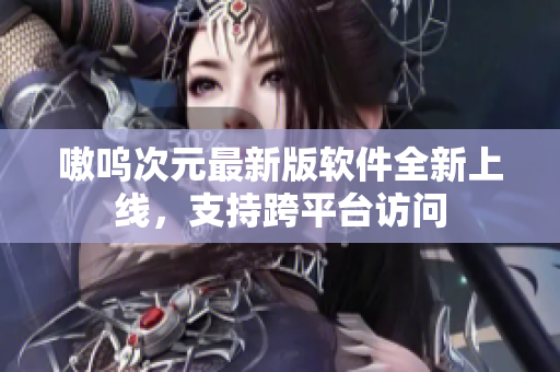 嗷呜次元最新版软件全新上线，支持跨平台访问