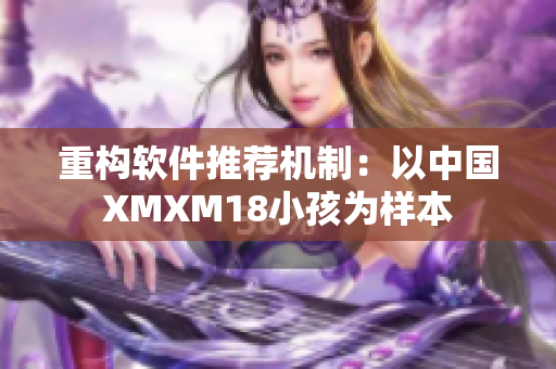 重构软件推荐机制：以中国XMXM18小孩为样本