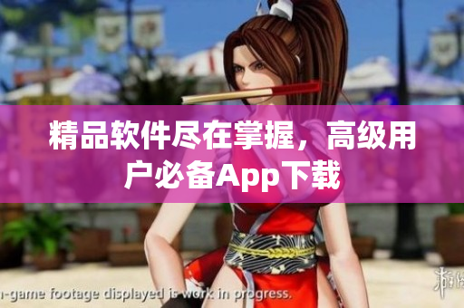 精品软件尽在掌握，高级用户必备App下载