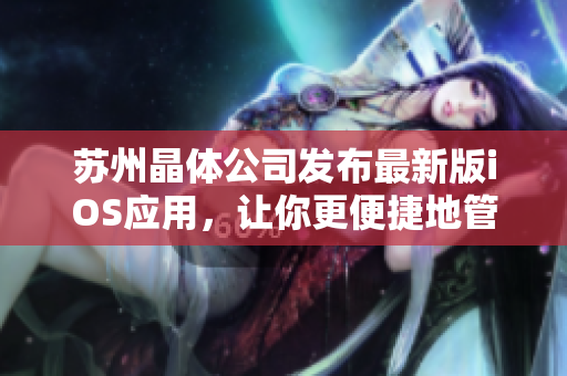 苏州晶体公司发布最新版iOS应用，让你更便捷地管理软件！