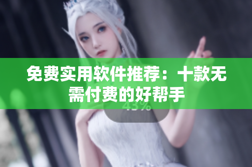 免费实用软件推荐：十款无需付费的好帮手