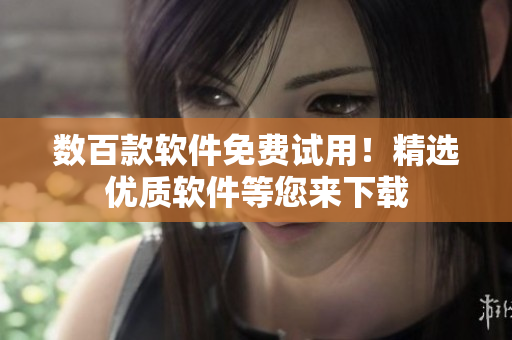 数百款软件免费试用！精选优质软件等您来下载