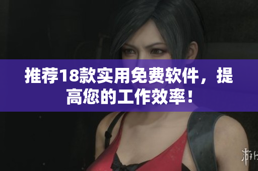 推荐18款实用免费软件，提高您的工作效率！