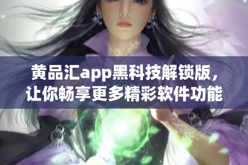 黄品汇app黑科技解锁版，让你畅享更多精彩软件功能！