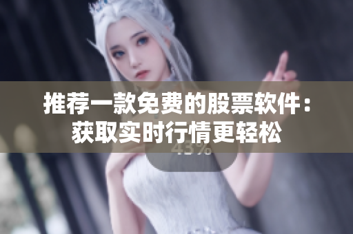 推荐一款免费的股票软件：获取实时行情更轻松