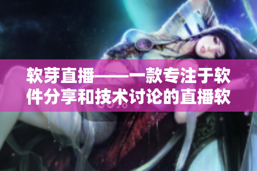 软芽直播——一款专注于软件分享和技术讨论的直播软件